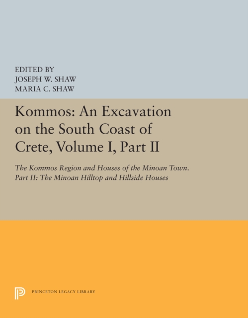 Kommos: An Excavation on the South Coast of Crete, Volume I, Part II : The Kommos Region and Houses of the Minoan Town. Part II: The Minoan Hilltop and Hillside Houses, PDF eBook