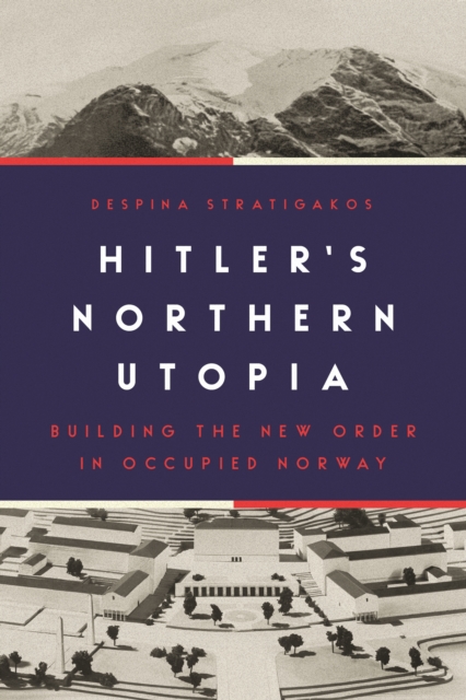 Hitler's Northern Utopia : Building the New Order in Occupied Norway, Hardback Book