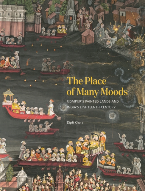 The Place of Many Moods : Udaipur’s Painted Lands and India’s Eighteenth Century, Hardback Book