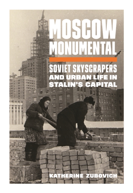 Moscow Monumental : Soviet Skyscrapers and Urban Life in Stalin's Capital, EPUB eBook