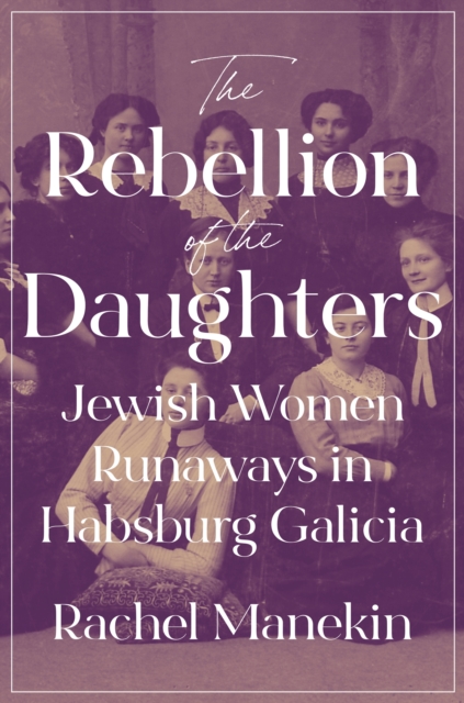 The Rebellion of the Daughters : Jewish Women Runaways in Habsburg Galicia, EPUB eBook
