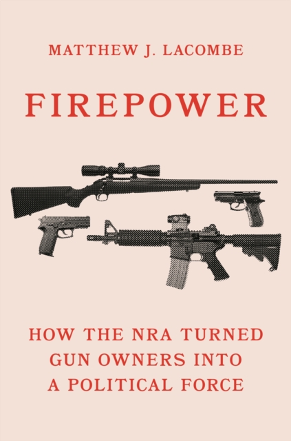 Firepower : How the NRA Turned Gun Owners into a Political Force, Hardback Book