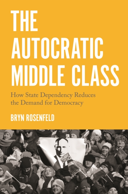 The Autocratic Middle Class : How State Dependency Reduces the Demand for Democracy, EPUB eBook