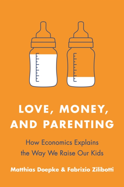 Love, Money, and Parenting : How Economics Explains the Way We Raise Our Kids, Paperback / softback Book