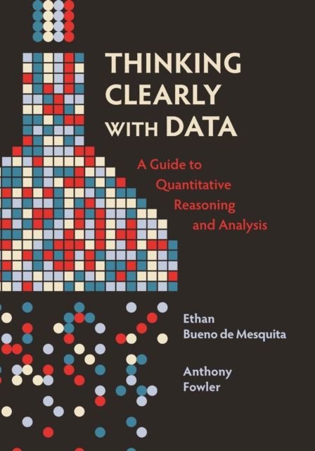 Thinking Clearly with Data : A Guide to Quantitative Reasoning and Analysis, Paperback / softback Book