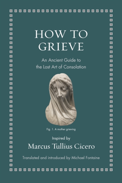 How to Grieve : An Ancient Guide to the Lost Art of Consolation, Hardback Book