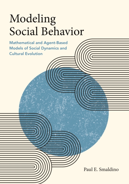 Modeling Social Behavior : Mathematical and Agent-Based Models of Social Dynamics and Cultural Evolution, Hardback Book