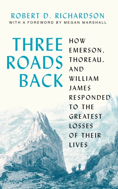 Three Roads Back : How Emerson, Thoreau, and William James Responded to the Greatest Losses of Their Lives, EPUB eBook