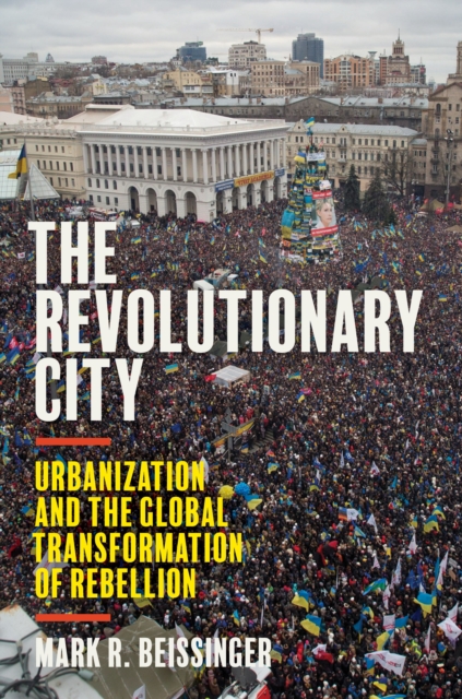 The Revolutionary City : Urbanization and the Global Transformation of Rebellion, EPUB eBook