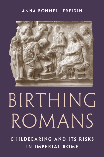 Birthing Romans : Childbearing and Its Risks in Imperial Rome, Hardback Book