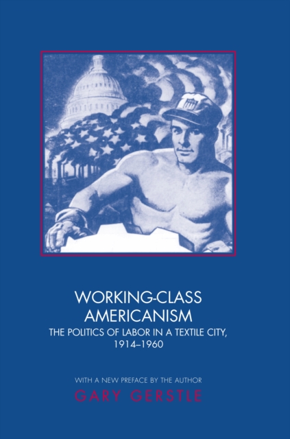 Working-Class Americanism : The Politics of Labor in a Textile City, 1914-1960, EPUB eBook
