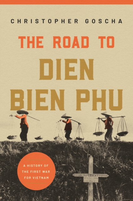 The Road to Dien Bien Phu : A History of the First War for Vietnam, Paperback / softback Book