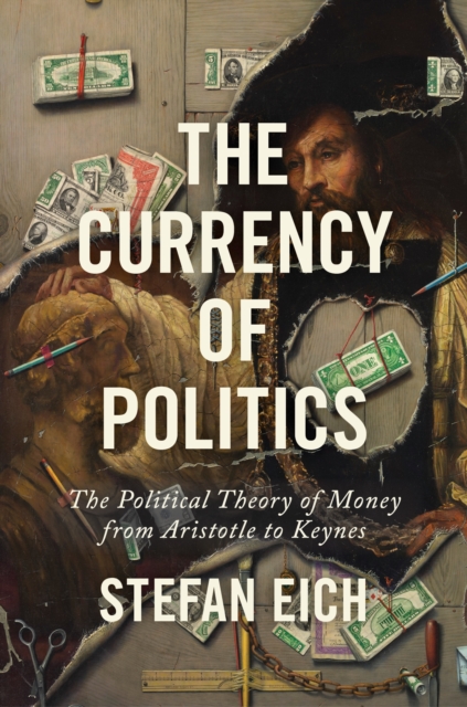 The Currency of Politics : The Political Theory of Money from Aristotle to Keynes, EPUB eBook