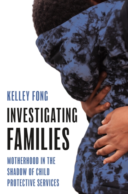 Investigating Families : Motherhood in the Shadow of Child Protective Services, Hardback Book