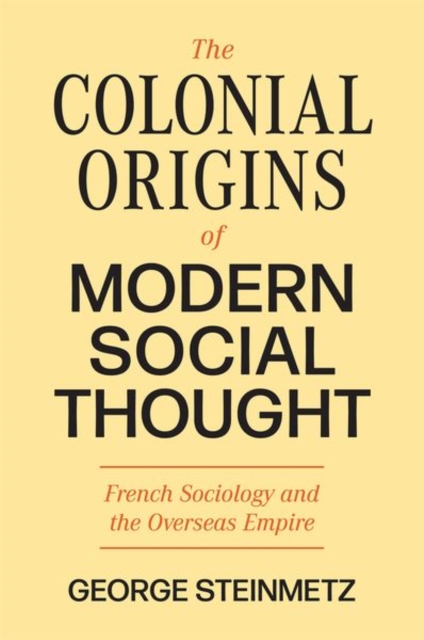 The Colonial Origins of Modern Social Thought : French Sociology and the Overseas Empire, Hardback Book