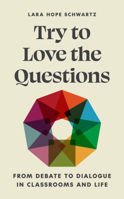Try to Love the Questions : From Debate to Dialogue in Classrooms and Life, Hardback Book