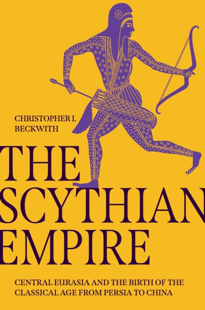 The Scythian Empire : Central Eurasia and the Birth of the Classical Age from Persia to China, EPUB eBook