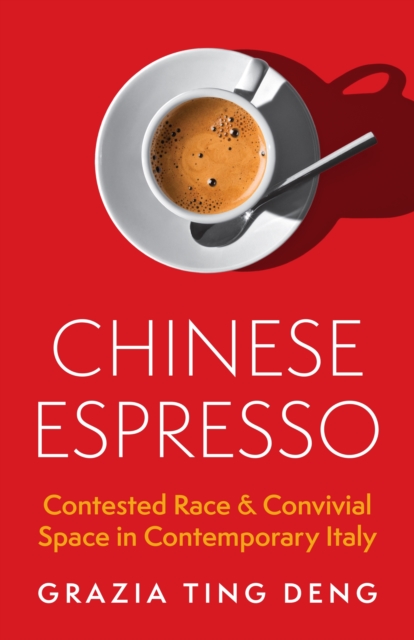 Chinese Espresso : Contested Race and Convivial Space in Contemporary Italy, Hardback Book