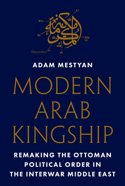 Modern Arab Kingship : Remaking the Ottoman Political Order in the Interwar Middle East, EPUB eBook