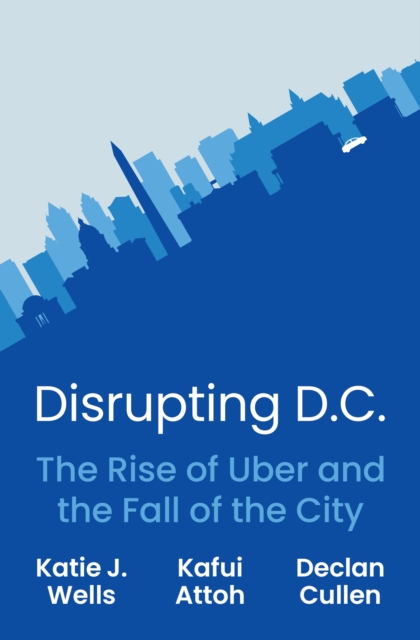 Disrupting D.C. : The Rise of Uber and the Fall of the City, EPUB eBook