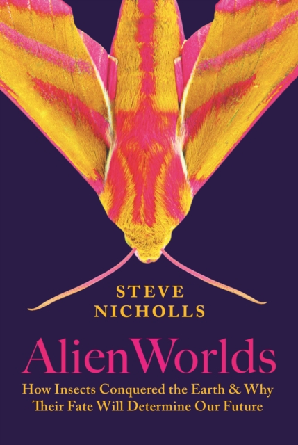 Alien Worlds : How Insects Conquered the Earth, and Why Their Fate Will Determine Our Future, EPUB eBook