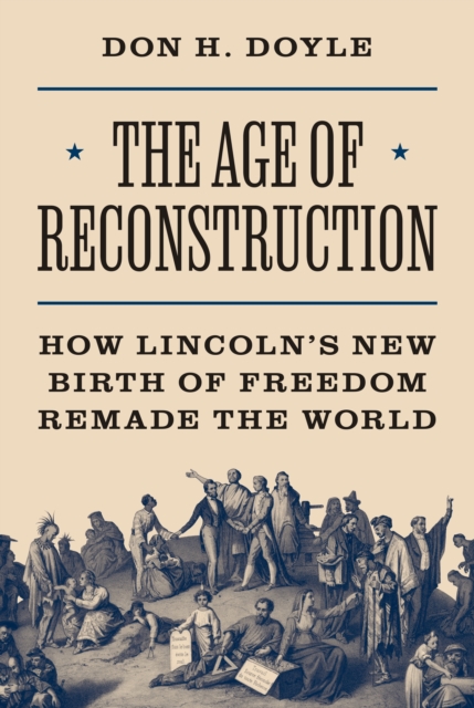 The Age of Reconstruction : How Lincoln’s New Birth of Freedom Remade the World, Hardback Book