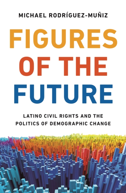 Figures of the Future : Latino Civil Rights and the Politics of Demographic Change, Paperback / softback Book