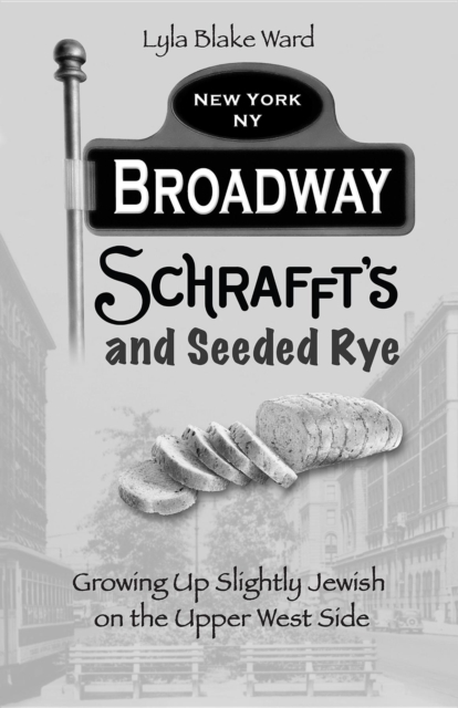 Broadway, Schrafft's and Seeded Rye : Growing Up Slightly Jewish on the Upper West Side, EPUB eBook