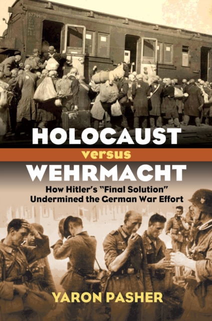 Holocaust versus Wehrmacht : How Hitler's "Final Solution" Undermined the German War Effort, EPUB eBook