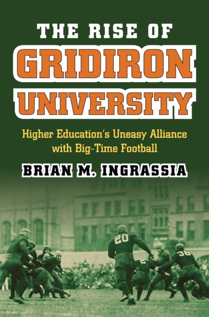 The Rise of Gridiron University : Higher Education's Uneasy Alliance with Big-Time Football, EPUB eBook