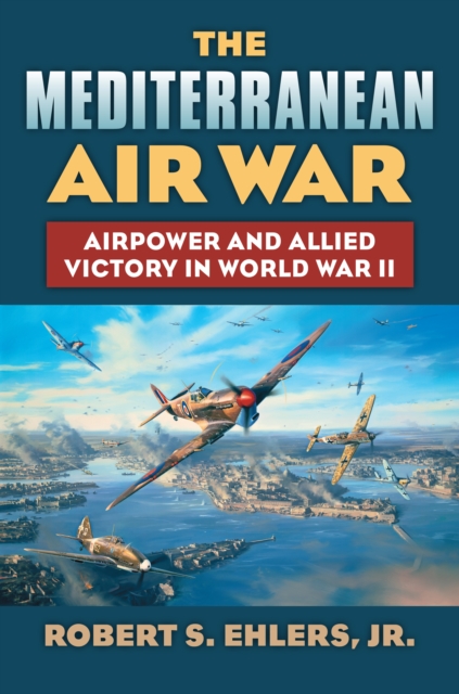 The Mediterranean Air War : Airpower and Allied Victory in World War II, EPUB eBook