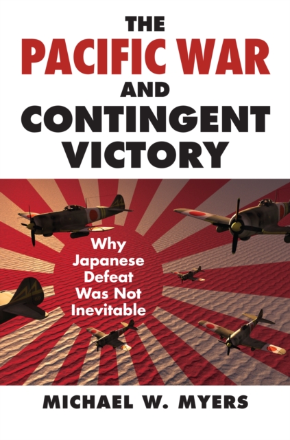 The Pacific War and Contingent Victory : Why Japanese Defeat Was Not Inevitable, EPUB eBook