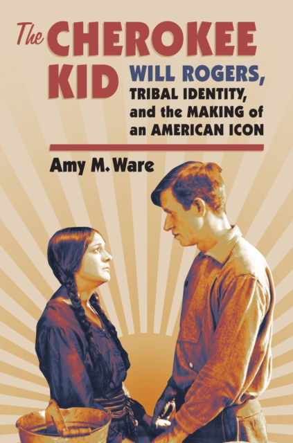 The Cherokee Kid : Will Rogers, Tribal Identity, and the Making of an American Icon, EPUB eBook