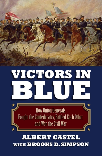 Victors in Blue : How Union Generals Fought the Confederates, Battled Each Other, and Won the Civil War, EPUB eBook