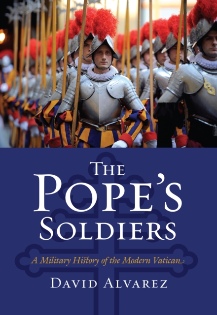 The Pope's Soldiers : A Military History of the Modern Vatican, EPUB eBook