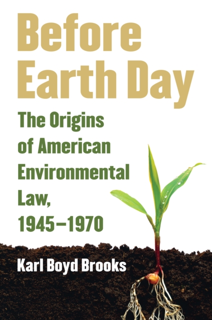 Before Earth Day : The Origins of American Environmental Law, 1945-1970, EPUB eBook