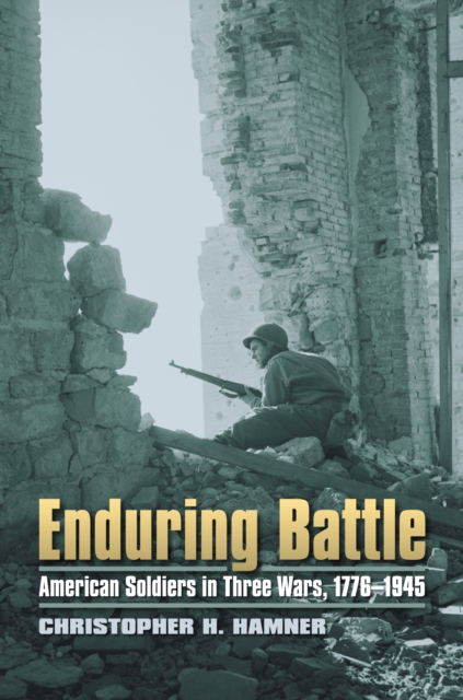 Enduring Battle : American Soldiers in Three Wars, 1776-1945, EPUB eBook