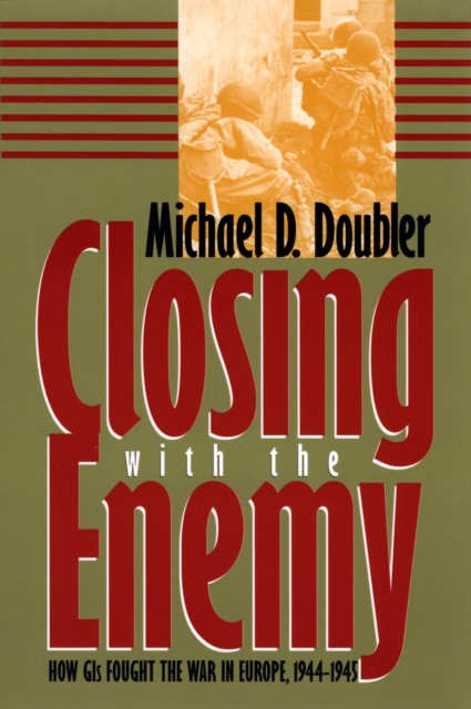 Closing with the Enemy : How GIs Fought the War in Europe, 1944-1945, EPUB eBook