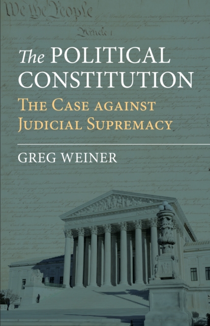 The Political Constitution : The Case against Judicial Supremacy, EPUB eBook