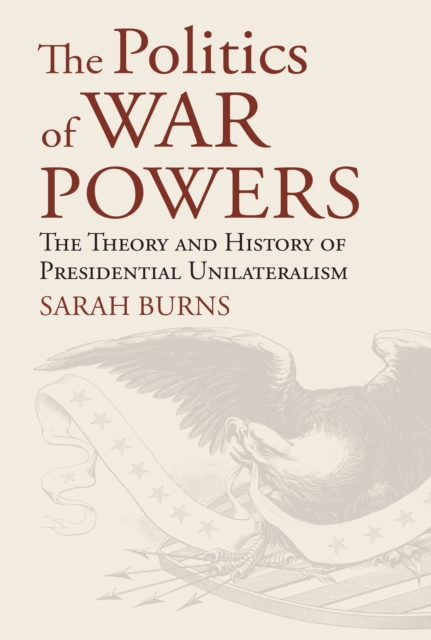 The Politics of War Powers : The Theory and History of Presidential Unilateralism, EPUB eBook