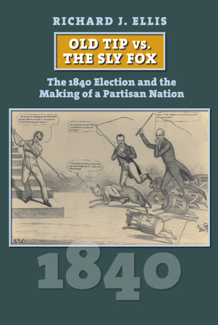 Old Tip vs. the Sly Fox : The 1840 Election and the Making of a Partisan Nation, EPUB eBook