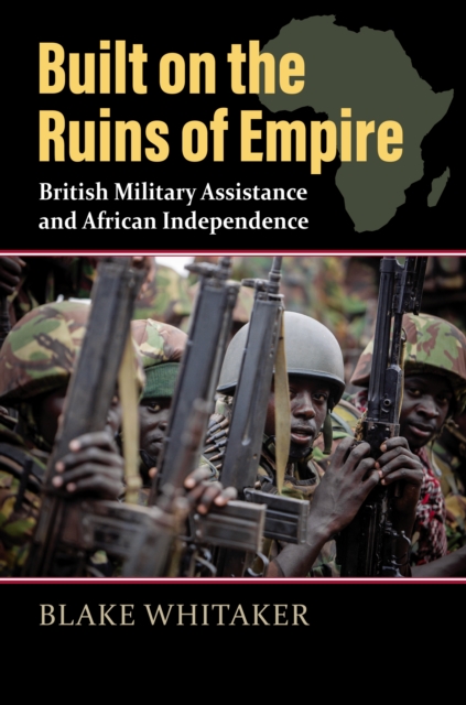 Built on the Ruins of Empire : British Military Assistance and African Independence, EPUB eBook
