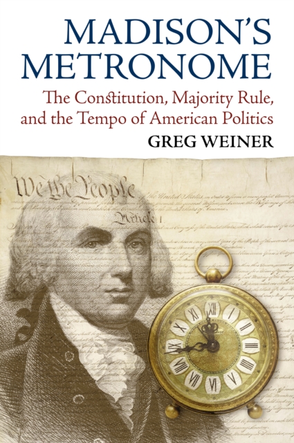 Madison's Metronome : The Constitution, Majority Rule, and the Tempo of American Politics, EPUB eBook