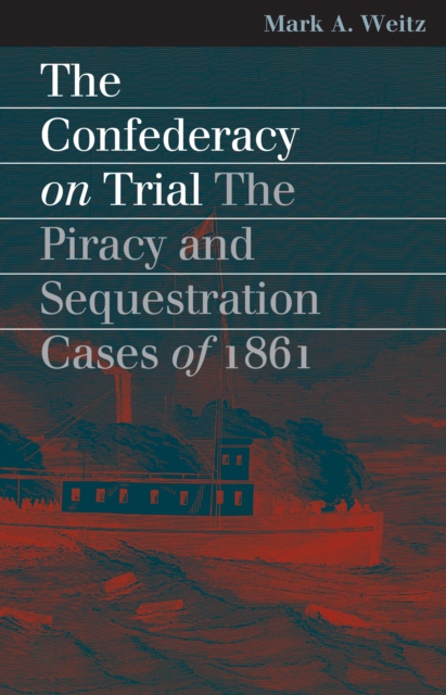 The Confederacy on Trial : The Piracy and Sequestration Cases of 1861, EPUB eBook