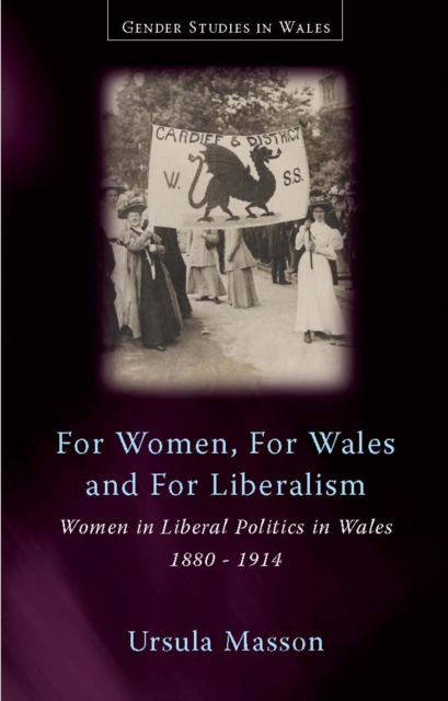 For Women, For Wales and For Liberalism : Women in Liberal Politics in Wales, 1880-1914, PDF eBook