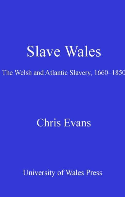 Slave Wales : The Welsh and Atlantic Slavery, 1660-1850, PDF eBook
