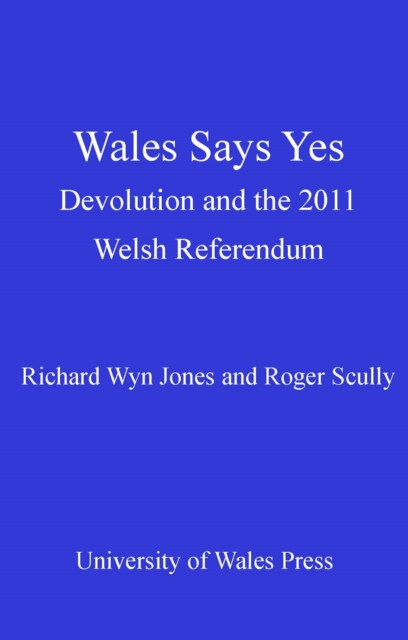 Wales Says Yes : Devolution and the 2011 Welsh Referendum, EPUB eBook