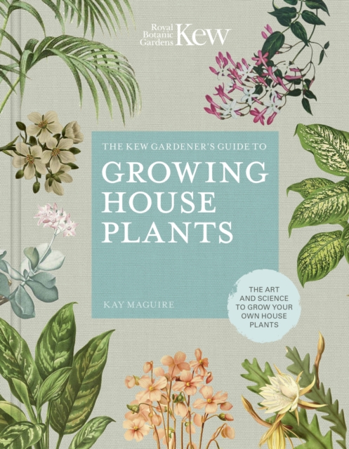 The Kew Gardener's Guide to Growing House Plants : The art and science to grow your own house plants, Hardback Book