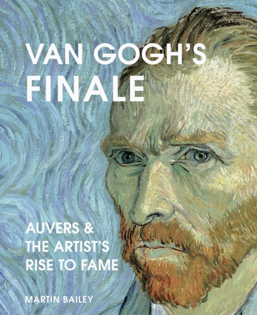 Van Gogh's Finale : Auvers and the Artist's Rise to Fame, Hardback Book