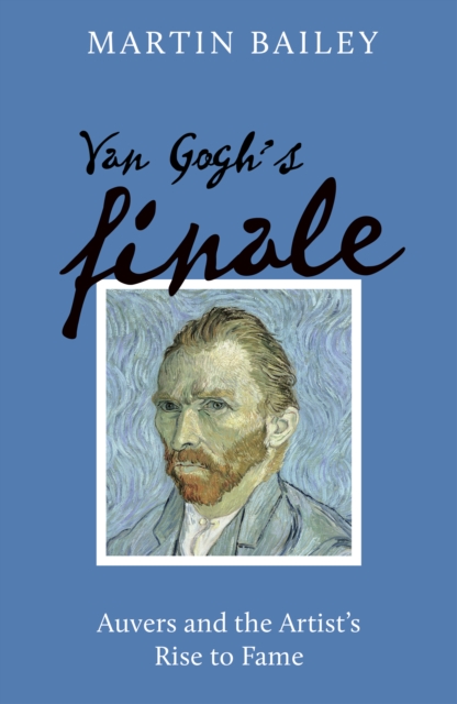 Van Gogh's Finale : Auvers and the Artist's Rise to Fame, EPUB eBook